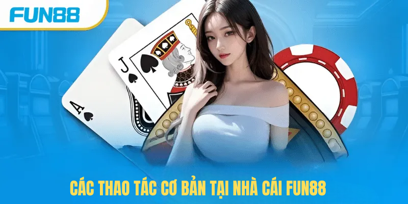 Hướng dẫn thực hiện các thao tác cơ bản tại nhà cái FUN88