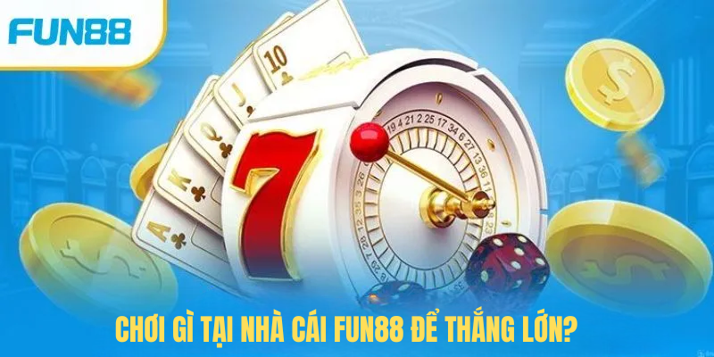 Chơi gì tại nhà cái FUN88 để thắng lớn?